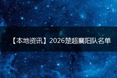 【本地资讯】2026楚超襄阳队名单
