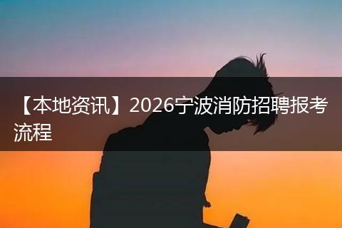 【本地资讯】2026宁波消防招聘报考流程