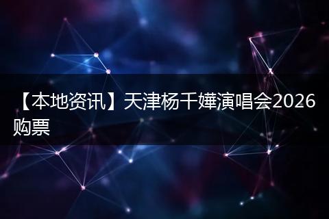 【本地资讯】天津杨千嬅演唱会2026购票
