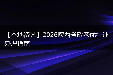 【本地资讯】2026陕西省敬老优待证办理指南