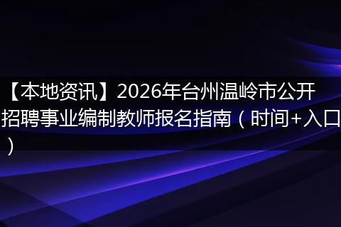 【本地资讯】2026年台州温岭市公开招聘事业编制教师报名指南（时间+入口）