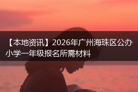 【本地资讯】2026年广州海珠区公办小学一年级报名所需材料
