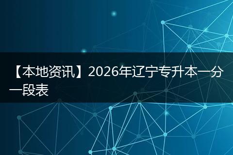 【本地资讯】2026年辽宁专升本一分一段表