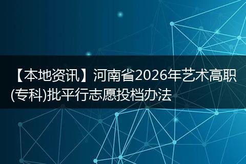 【本地资讯】河南省2026年艺术高职(专科)批平行志愿投档办法
