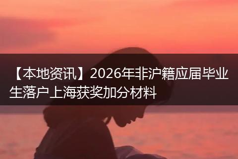 【本地资讯】2026年非沪籍应届毕业生落户上海获奖加分材料