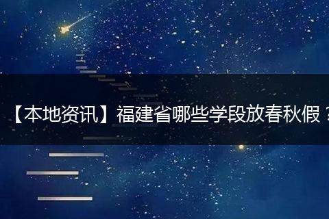 【本地资讯】福建省哪些学段放春秋假？