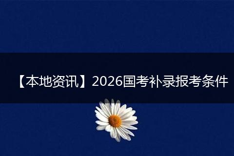 【本地资讯】2026国考补录报考条件