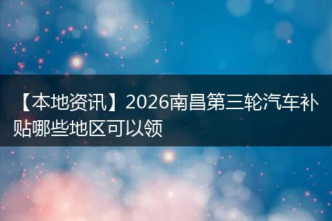 【本地资讯】2026南昌第三轮汽车补贴哪些地区可以领