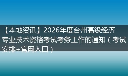 【本地资讯】2026年度台州高级经济专业技术资格考试考务工作的通知（考试安排+官网入口）
