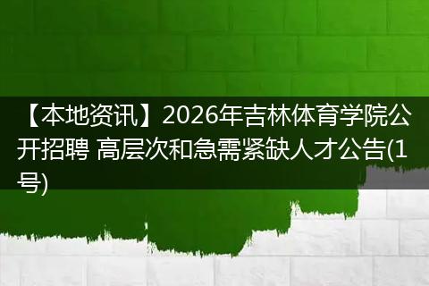 【本地资讯】2026年吉林体育学院公开招聘 高层次和急需紧缺人才公告(1号)