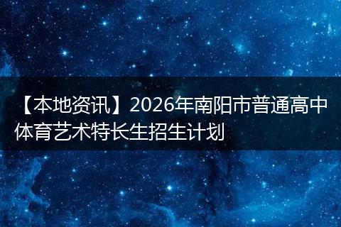 【本地资讯】2026年南阳市普通高中体育艺术特长生招生计划