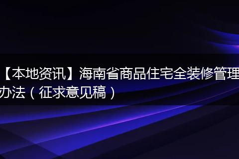 【本地资讯】海南省商品住宅全装修管理办法（征求意见稿）