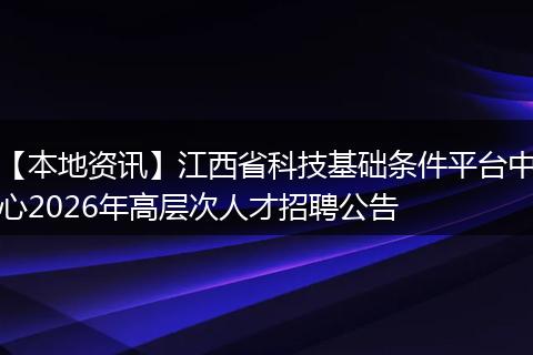 【本地资讯】江西省科技基础条件平台中心2026年高层次人才招聘公告