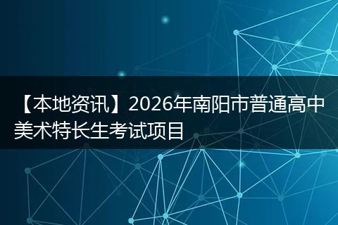 【本地资讯】2026年南阳市普通高中美术特长生考试项目
