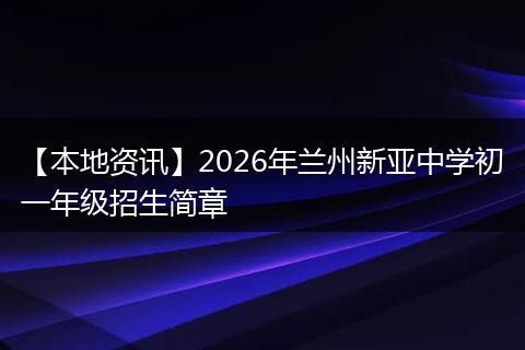 【本地资讯】2026年兰州新亚中学初一年级招生简章