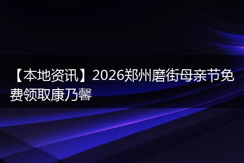 【本地资讯】2026郑州磨街母亲节免费领取康乃馨