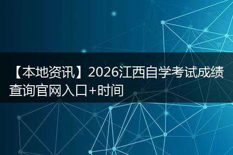 【本地资讯】2026江西自学考试成绩查询官网入口+时间