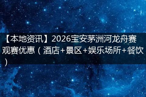 【本地资讯】2026宝安茅洲河龙舟赛观赛优惠（酒店+景区+娱乐场所+餐饮）
