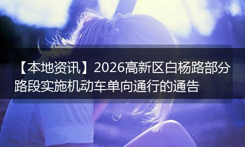 【本地资讯】2026高新区白杨路部分路段实施机动车单向通行的通告