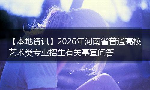 【本地资讯】2026年河南省普通高校艺术类专业招生有关事宜问答