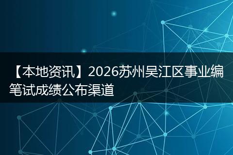 【本地资讯】2026苏州吴江区事业编笔试成绩公布渠道