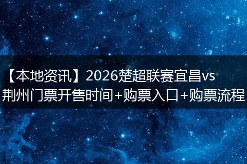 【本地资讯】2026楚超联赛宜昌vs荆州门票开售时间+购票入口+购票流程