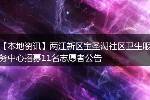【本地资讯】两江新区宝圣湖社区卫生服务中心招募11名志愿者公告