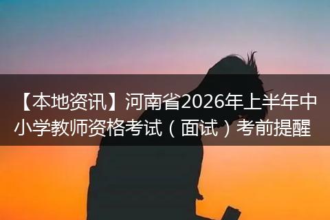 【本地资讯】河南省2026年上半年中小学教师资格考试（面试）考前提醒