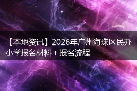 【本地资讯】2026年广州海珠区民办小学报名材料＋报名流程