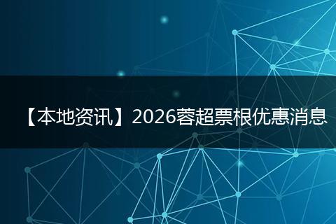 【本地资讯】2026蓉超票根优惠消息