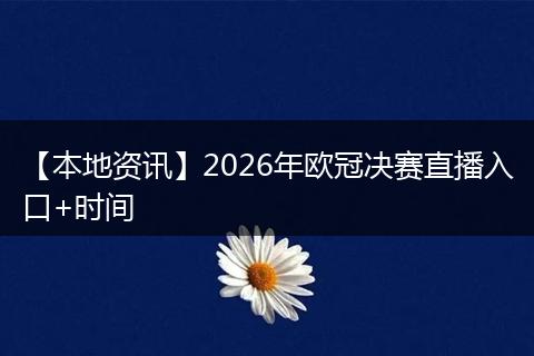 【本地资讯】2026年欧冠决赛直播入口+时间