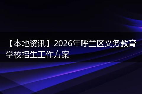 【本地资讯】2026年呼兰区义务教育学校招生工作方案