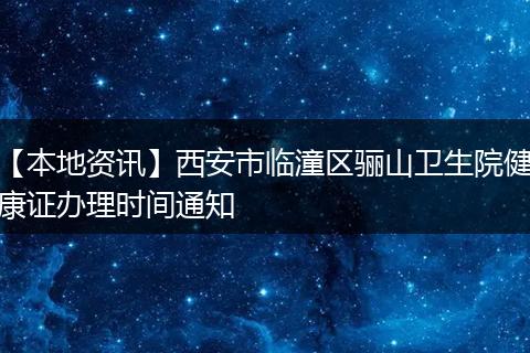 【本地资讯】西安市临潼区骊山卫生院健康证办理时间通知