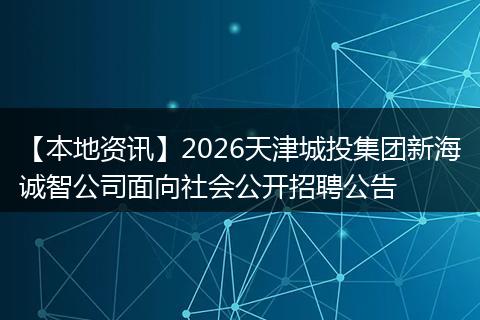 【本地资讯】2026天津城投集团新海诚智公司面向社会公开招聘公告