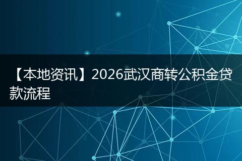 【本地资讯】2026武汉商转公积金贷款流程