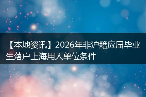 【本地资讯】2026年非沪籍应届毕业生落户上海用人单位条件