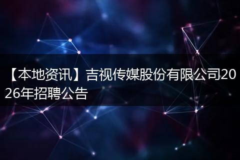 【本地资讯】吉视传媒股份有限公司2026年招聘公告
