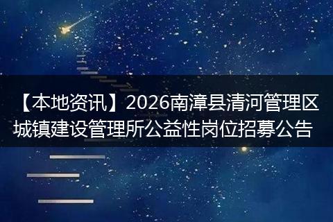 【本地资讯】2026南漳县清河管理区城镇建设管理所公益性岗位招募公告