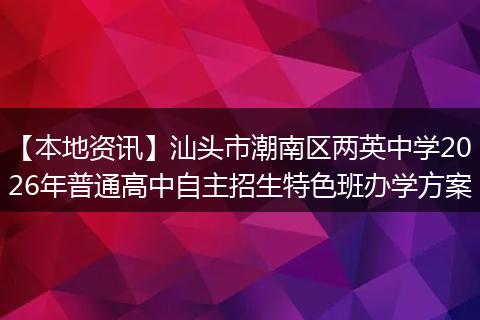 【本地资讯】汕头市潮南区两英中学2026年普通高中自主招生特色班办学方案