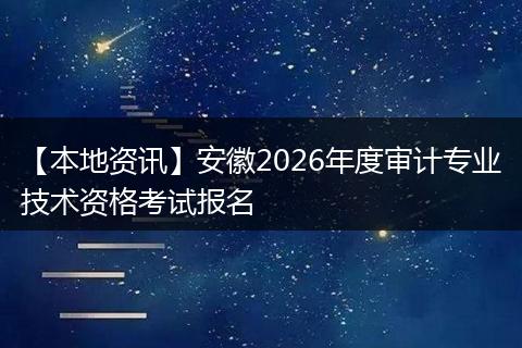 【本地资讯】安徽2026年度审计专业技术资格考试报名