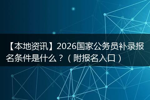 【本地资讯】2026国家公务员补录报名条件是什么？（附报名入口）