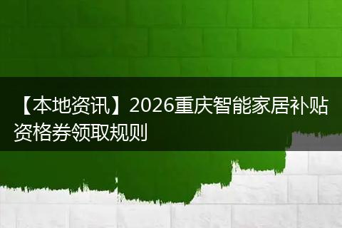 【本地资讯】2026重庆智能家居补贴资格券领取规则