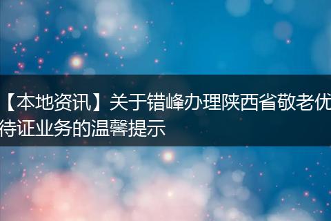 【本地资讯】关于错峰办理陕西省敬老优待证业务的温馨提示