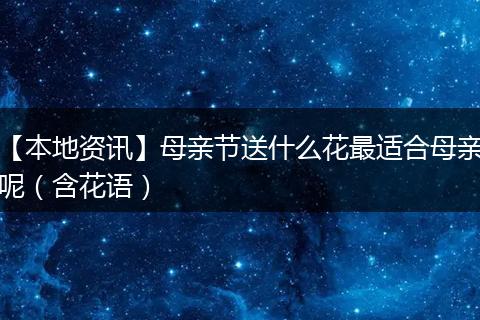 【本地资讯】母亲节送什么花最适合母亲呢（含花语）