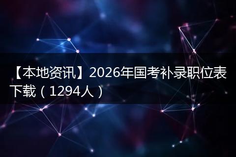 【本地资讯】2026年国考补录职位表下载（1294人）