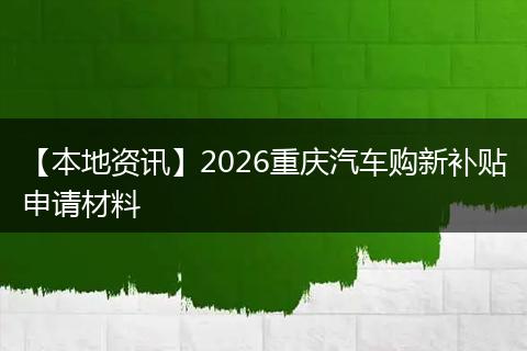 【本地资讯】2026重庆汽车购新补贴申请材料