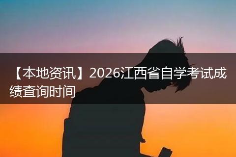 【本地资讯】2026江西省自学考试成绩查询时间