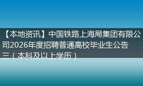 【本地资讯】中国铁路上海局集团有限公司2026年度招聘普通高校毕业生公告三（本科及以上学历）