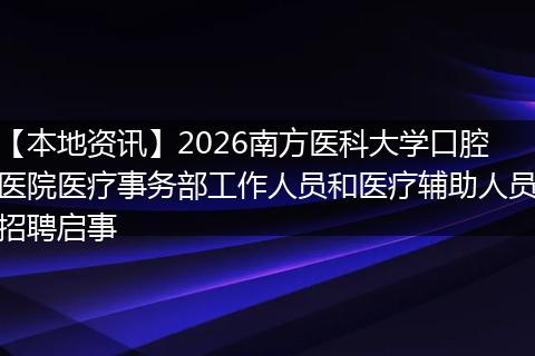 【本地资讯】2026南方医科大学口腔医院医疗事务部工作人员和医疗辅助人员招聘启事