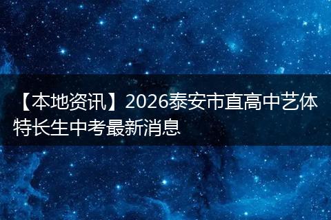 【本地资讯】2026泰安市直高中艺体特长生中考最新消息